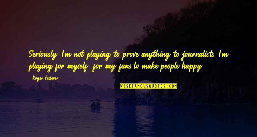 Mengungkapkan Adalah Quotes By Roger Federer: Seriously. I'm not playing to prove anything to Mengungkapkan Adalah Quotes By Roger Federer: Seriously. I'm not playing to prove anything to