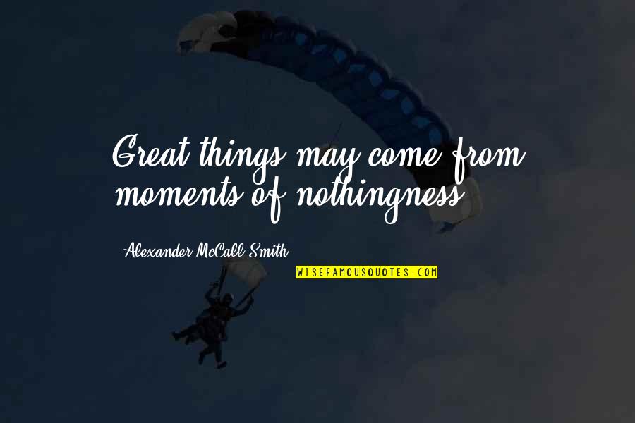 Mengusap Kepala Quotes By Alexander McCall Smith: Great things may come from moments of nothingness.