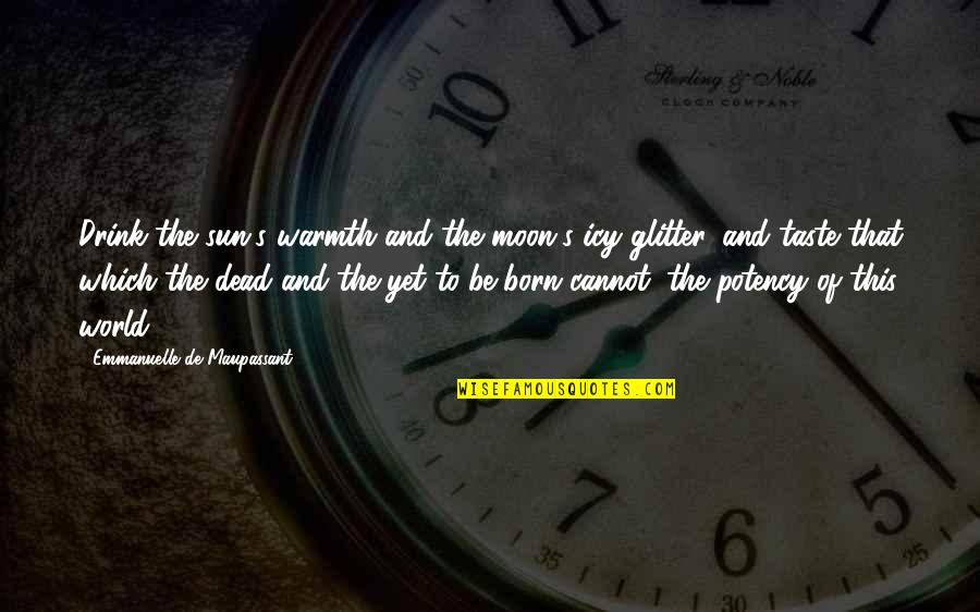Mengwasser Quotes By Emmanuelle De Maupassant: Drink the sun's warmth and the moon's icy