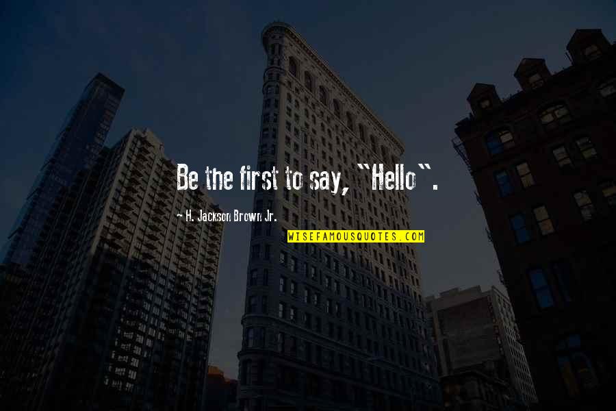 Mengzi Quotes By H. Jackson Brown Jr.: Be the first to say, "Hello". Mengzi Quotes By H. Jackson Brown Jr.: Be the first to say, "Hello".
