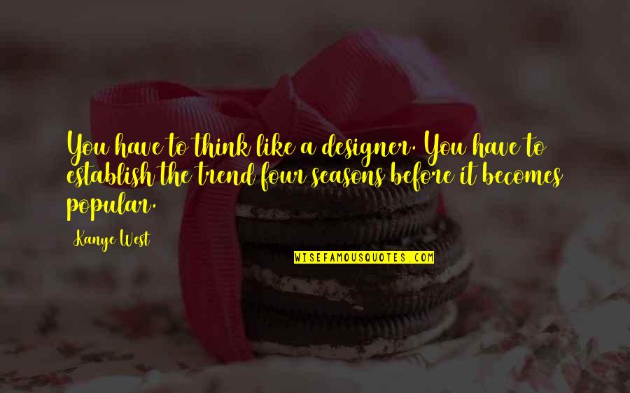 Meni Quotes By Kanye West: You have to think like a designer. You Meni Quotes By Kanye West: You have to think like a designer. You