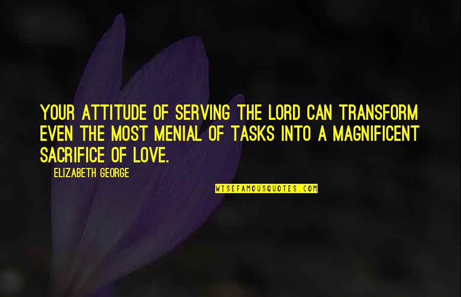 Menial Quotes By Elizabeth George: Your attitude of serving the Lord can transform
