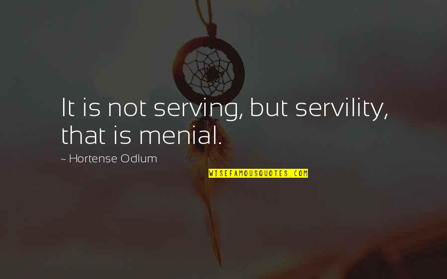 Menial Quotes By Hortense Odlum: It is not serving, but servility, that is