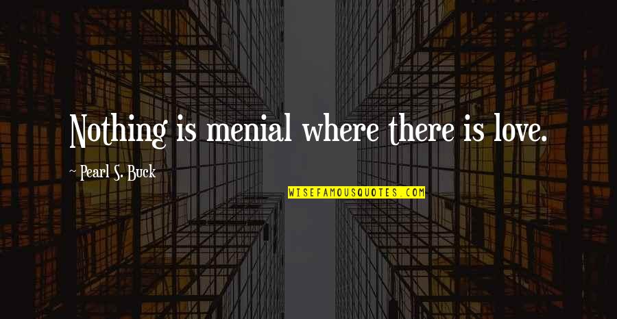 Menial Quotes By Pearl S. Buck: Nothing is menial where there is love.