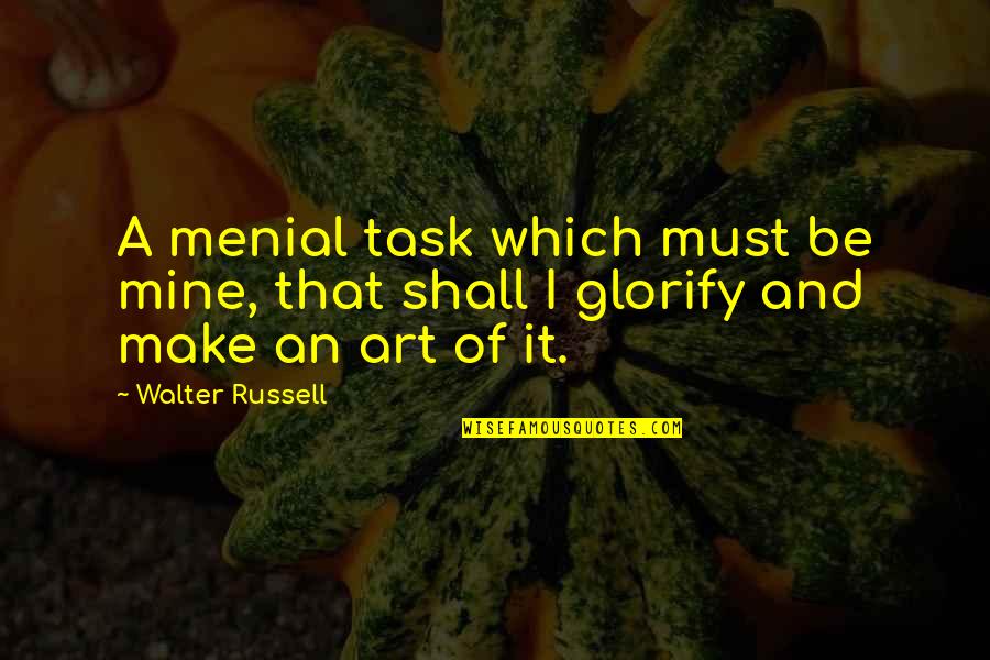 Menial Quotes By Walter Russell: A menial task which must be mine, that