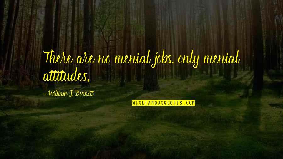 Menial Quotes By William J. Bennett: There are no menial jobs, only menial attitudes.