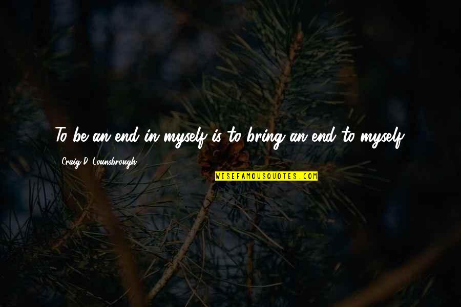 Menichetti Glue Quotes By Craig D. Lounsbrough: To be an end in myself is to