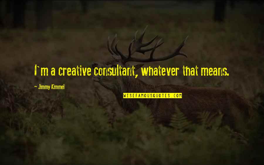 Menininha Quotes By Jimmy Kimmel: I'm a creative consultant, whatever that means. Menininha Quotes By Jimmy Kimmel: I'm a creative consultant, whatever that means.