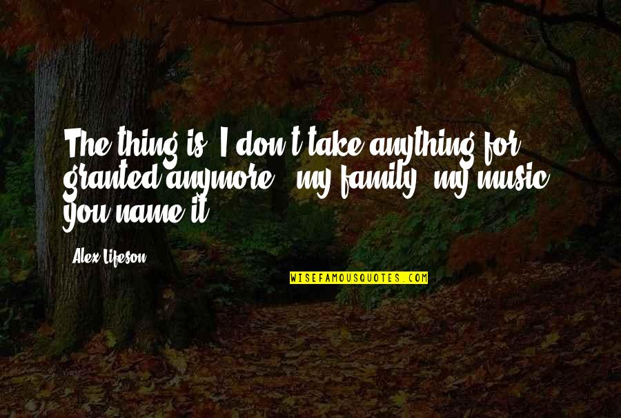 Menit Ke Quotes By Alex Lifeson: The thing is, I don't take anything for Menit Ke Quotes By Alex Lifeson: The thing is, I don't take anything for