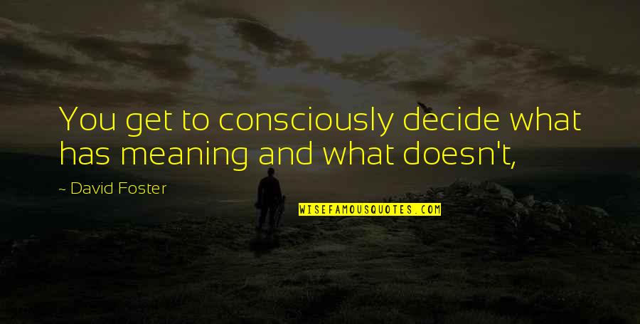 Meniup Belon Quotes By David Foster: You get to consciously decide what has meaning