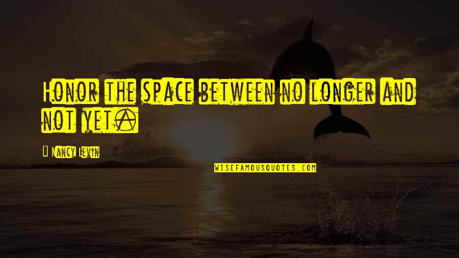 Menjadikan 1 Quotes By Nancy Levin: Honor the space between no longer and not Menjadikan 1 Quotes By Nancy Levin: Honor the space between no longer and not