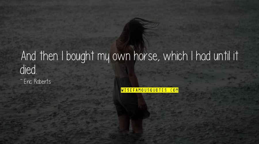 Menjawab Adzan Quotes By Eric Roberts: And then I bought my own horse, which Menjawab Adzan Quotes By Eric Roberts: And then I bought my own horse, which