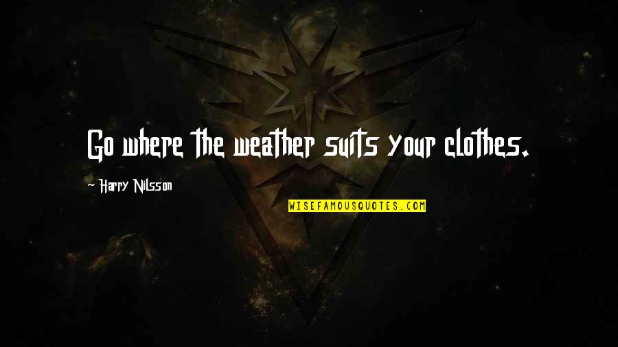 Menjirus Quotes By Harry Nilsson: Go where the weather suits your clothes. Menjirus Quotes By Harry Nilsson: Go where the weather suits your clothes.