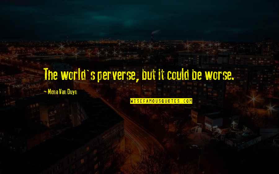 Menjulang Nyata Quotes By Mona Van Duyn: The world's perverse, but it could be worse.