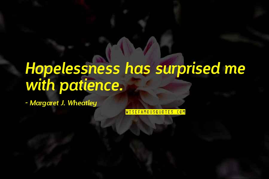 Menmenandmoremen Quotes By Margaret J. Wheatley: Hopelessness has surprised me with patience. Menmenandmoremen Quotes By Margaret J. Wheatley: Hopelessness has surprised me with patience.