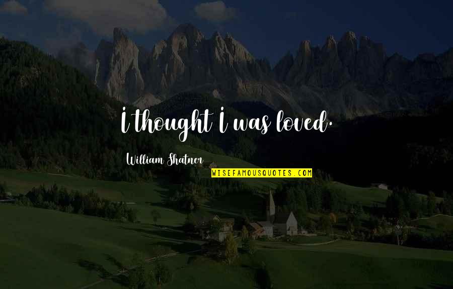 Menmenandmoremen Quotes By William Shatner: I thought I was loved. Menmenandmoremen Quotes By William Shatner: I thought I was loved.
