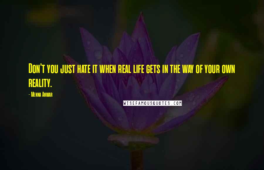 Menna Anwar quotes: Don't you just hate it when real life gets in the way of your own reality.