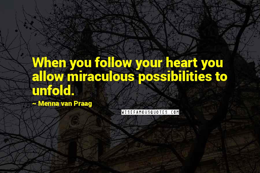 Menna Van Praag quotes: When you follow your heart you allow miraculous possibilities to unfold.