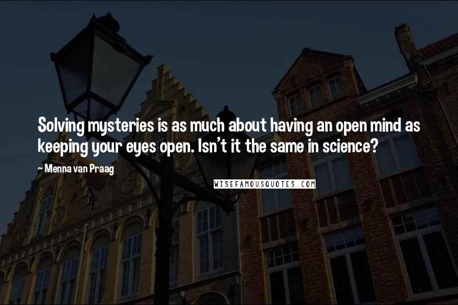 Menna Van Praag quotes: Solving mysteries is as much about having an open mind as keeping your eyes open. Isn't it the same in science?