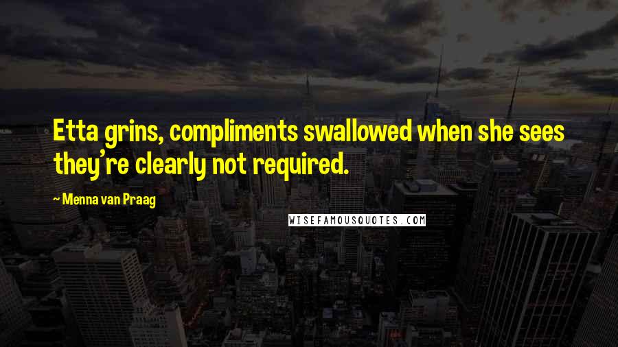 Menna Van Praag quotes: Etta grins, compliments swallowed when she sees they're clearly not required.