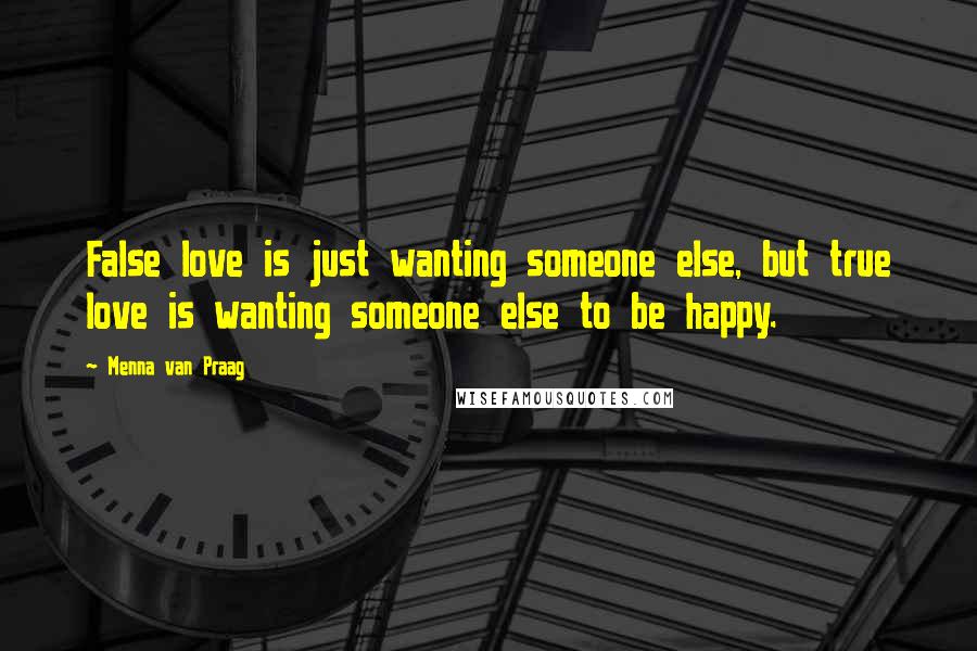 Menna Van Praag quotes: False love is just wanting someone else, but true love is wanting someone else to be happy.