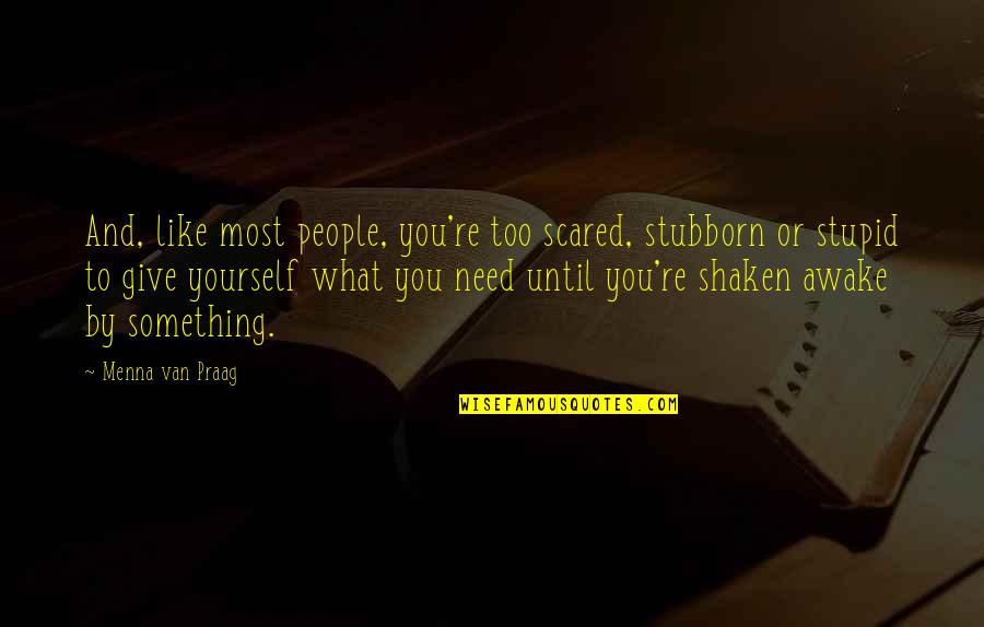 Menna Van Praag Quotes By Menna Van Praag: And, like most people, you're too scared, stubborn