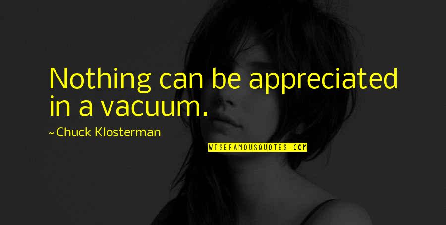 Mennie Quotes By Chuck Klosterman: Nothing can be appreciated in a vacuum.