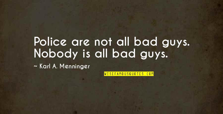 Menninger Quotes By Karl A. Menninger: Police are not all bad guys. Nobody is