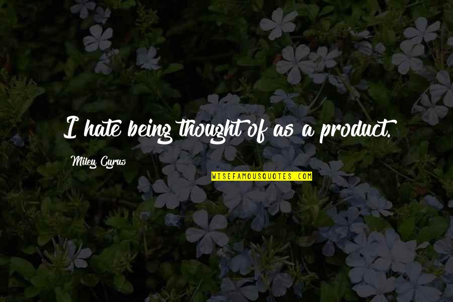 Menoceus Quotes By Miley Cyrus: I hate being thought of as a product.