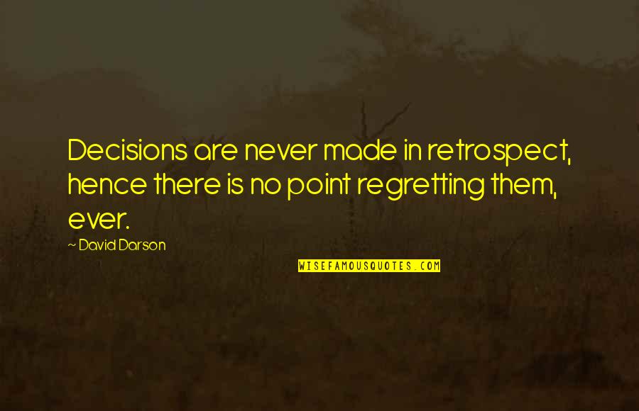 Menolly Williams Quotes By David Darson: Decisions are never made in retrospect, hence there Menolly Williams Quotes By David Darson: Decisions are never made in retrospect, hence there