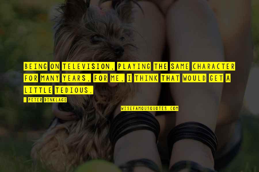 Menolly Williams Quotes By Peter Dinklage: Being on television, playing the same character for Menolly Williams Quotes By Peter Dinklage: Being on television, playing the same character for