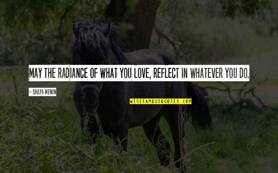 Menon Quotes By Shilpa Menon: May the radiance of what you love, reflect
