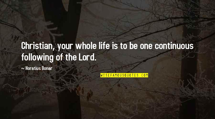Menoni Quotes By Horatius Bonar: Christian, your whole life is to be one