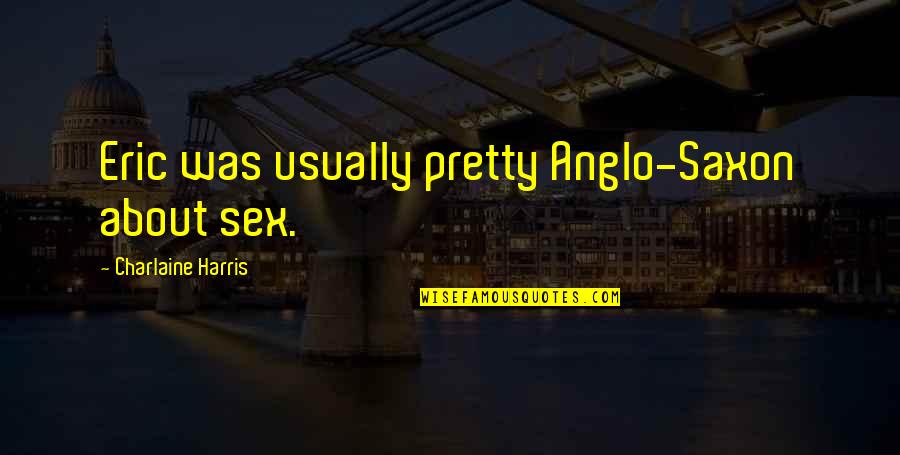 Menopause Inspirational Quotes By Charlaine Harris: Eric was usually pretty Anglo-Saxon about sex. Menopause Inspirational Quotes By Charlaine Harris: Eric was usually pretty Anglo-Saxon about sex.