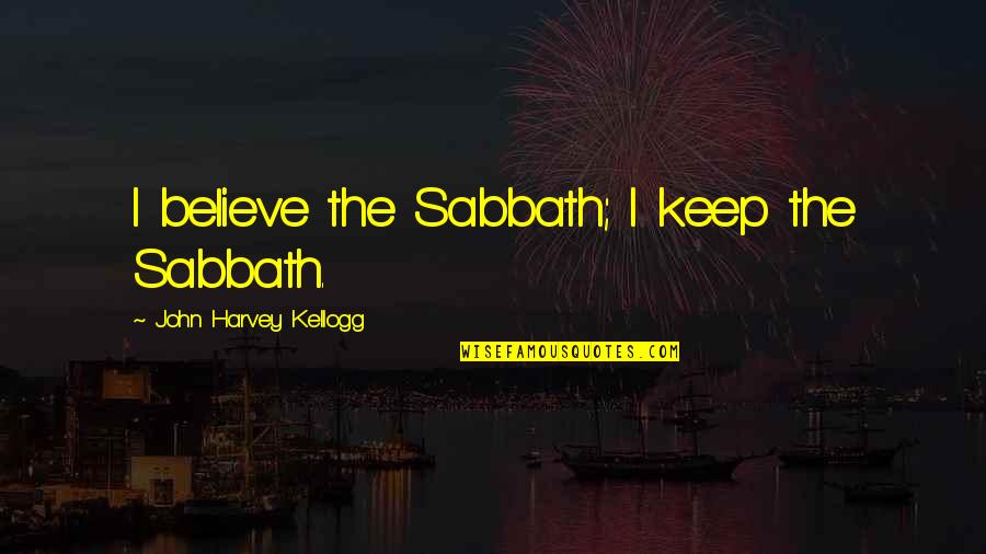 Menorah Hospital Quotes By John Harvey Kellogg: I believe the Sabbath; I keep the Sabbath.