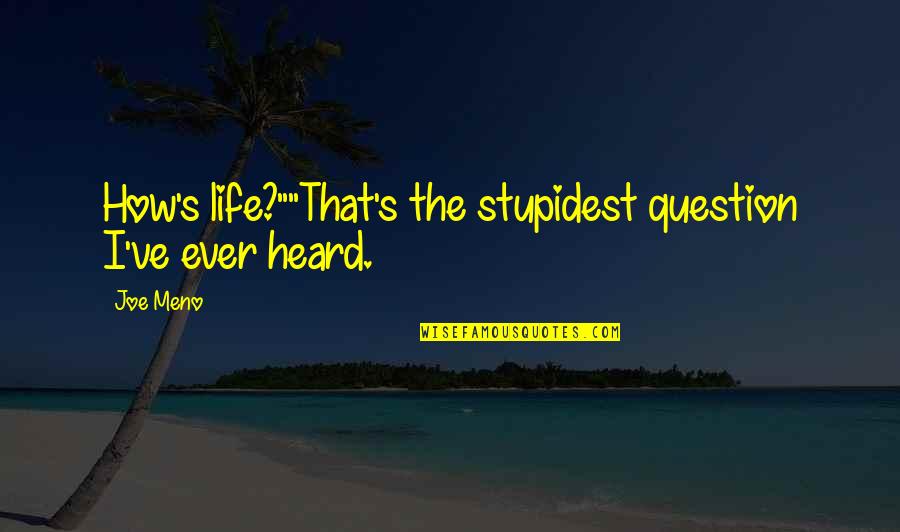 Meno's Quotes By Joe Meno: How's life?""That's the stupidest question I've ever heard.