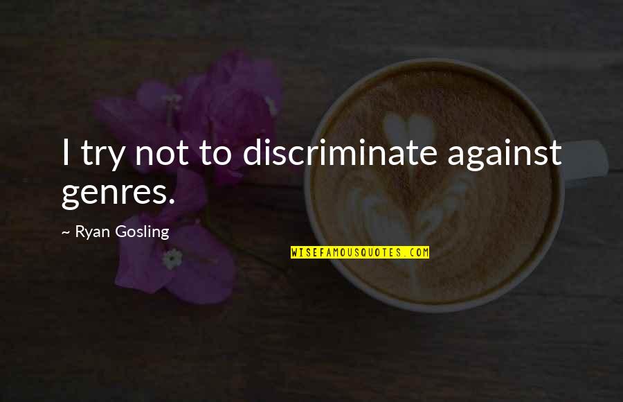 Menotti Enterprise Quotes By Ryan Gosling: I try not to discriminate against genres. Menotti Enterprise Quotes By Ryan Gosling: I try not to discriminate against genres.