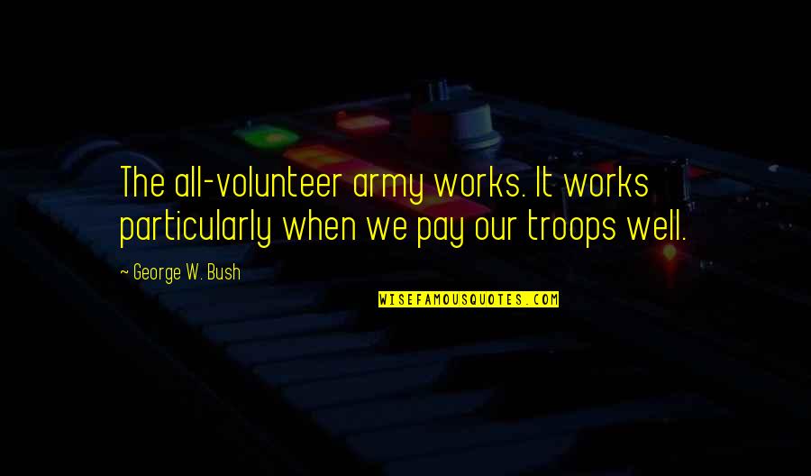 Menouria Quotes By George W. Bush: The all-volunteer army works. It works particularly when