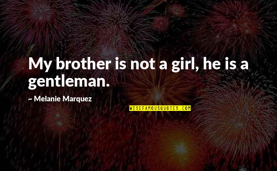 Menouria Quotes By Melanie Marquez: My brother is not a girl, he is Menouria Quotes By Melanie Marquez: My brother is not a girl, he is