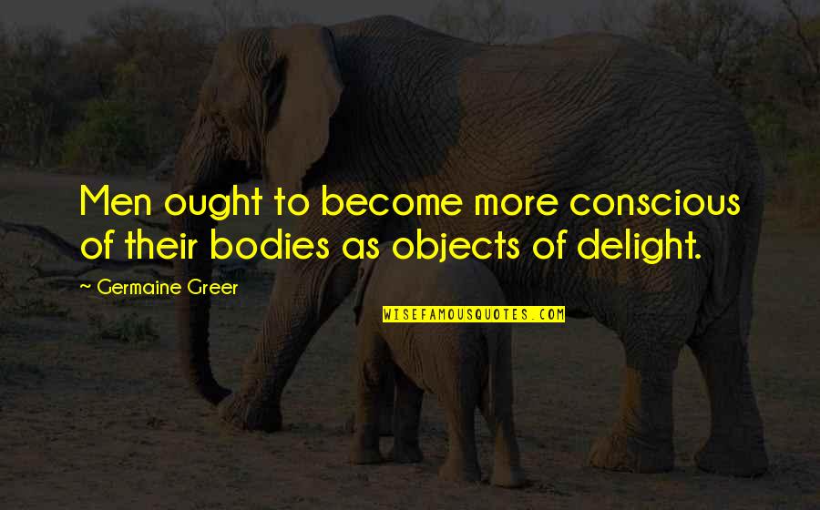 Men's Bodies Quotes By Germaine Greer: Men ought to become more conscious of their