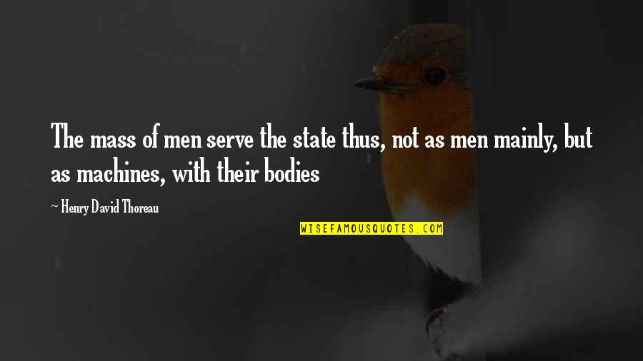 Men's Bodies Quotes By Henry David Thoreau: The mass of men serve the state thus,