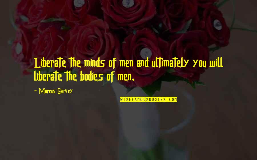 Men's Bodies Quotes By Marcus Garvey: Liberate the minds of men and ultimately you
