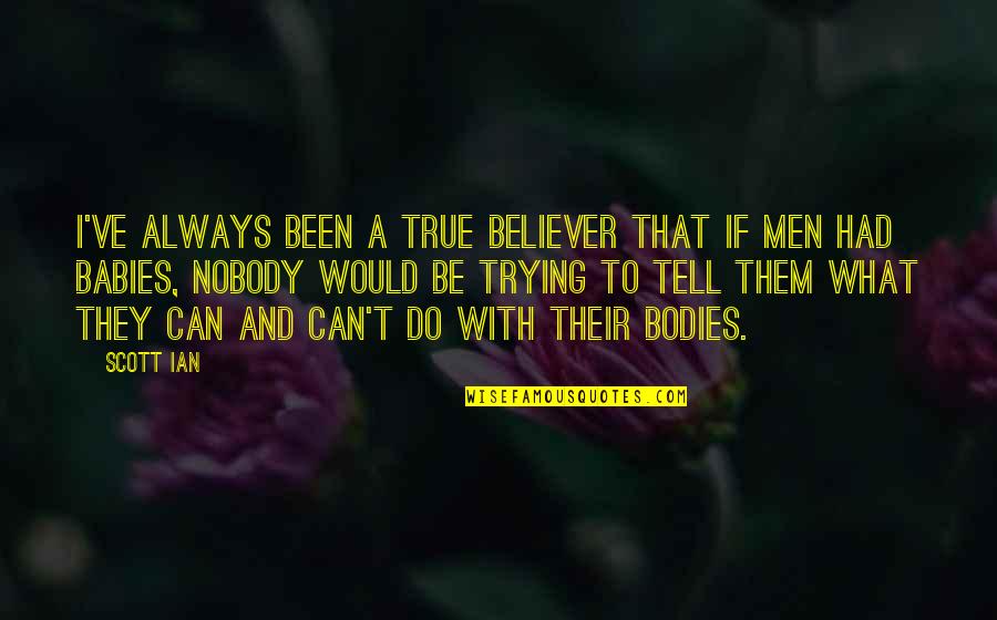 Men's Bodies Quotes By Scott Ian: I've always been a true believer that if