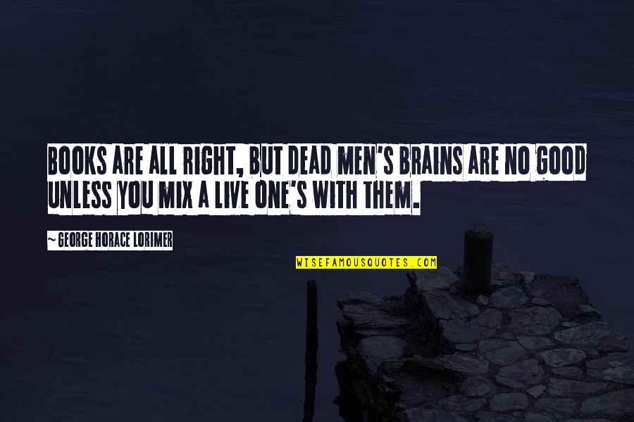 Men's Brains Quotes By George Horace Lorimer: Books are all right, but dead men's brains