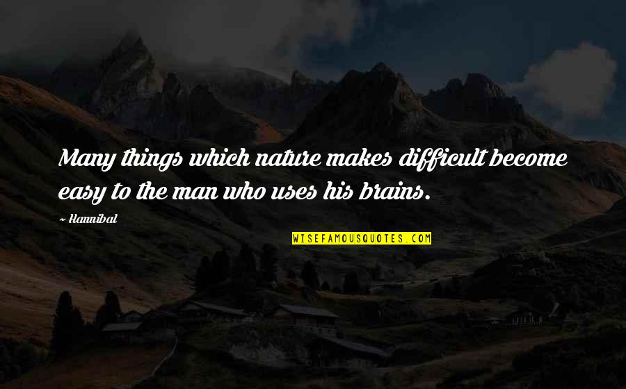Men's Brains Quotes By Hannibal: Many things which nature makes difficult become easy