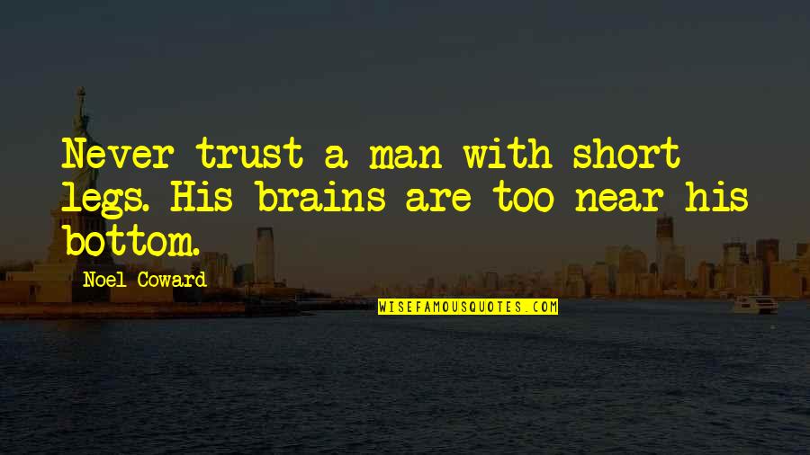 Men's Brains Quotes By Noel Coward: Never trust a man with short legs. His