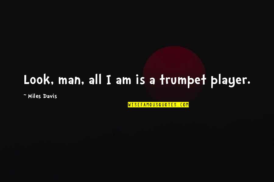 Men's Ego Quotes By Miles Davis: Look, man, all I am is a trumpet