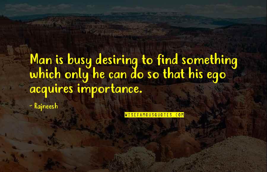 Men's Ego Quotes By Rajneesh: Man is busy desiring to find something which