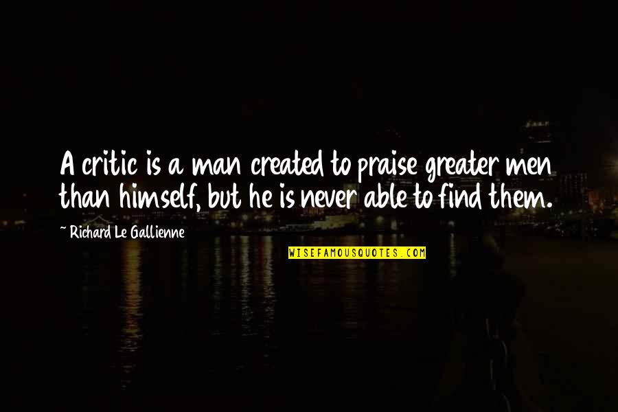 Men's Ego Quotes By Richard Le Gallienne: A critic is a man created to praise