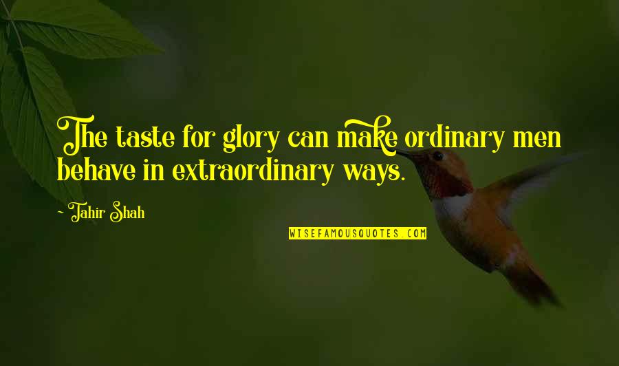 Men's Ego Quotes By Tahir Shah: The taste for glory can make ordinary men